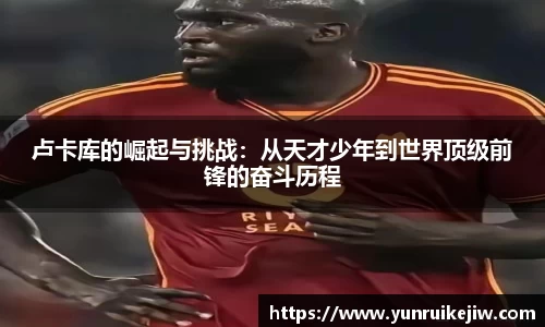 卢卡库的崛起与挑战：从天才少年到世界顶级前锋的奋斗历程