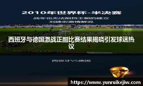 西班牙与德国激战正酣比赛结果揭晓引发球迷热议